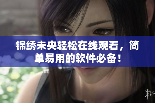 锦绣未央轻松在线观看，简单易用的软件必备！