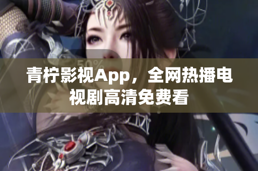 青柠影视App，全网热播电视剧高清免费看