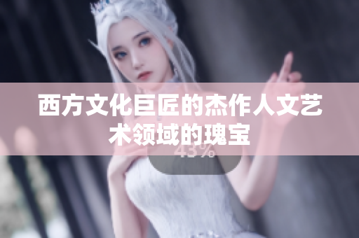 西方文化巨匠的杰作人文艺术领域的瑰宝