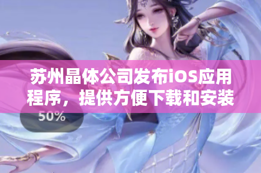苏州晶体公司发布iOS应用程序，提供方便下载和安装