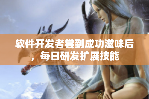 软件开发者尝到成功滋味后，每日研发扩展技能