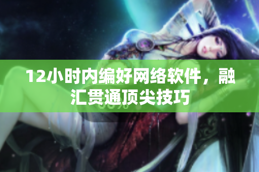 12小时内编好网络软件，融汇贯通顶尖技巧
