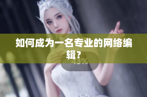 如何成为一名专业的网络编辑？