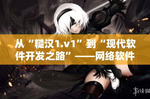 从“糙汉1.v1”到“现代软件开发之路”——网络软件编辑访谈实录