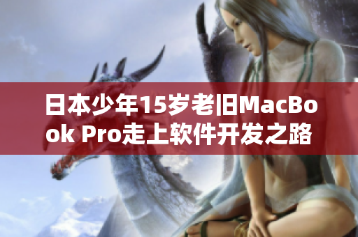 日本少年15岁老旧MacBook Pro走上软件开发之路