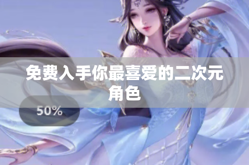 免费入手你最喜爱的二次元角色