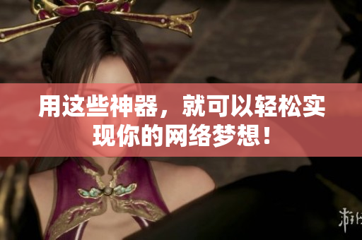 用这些神器，就可以轻松实现你的网络梦想！