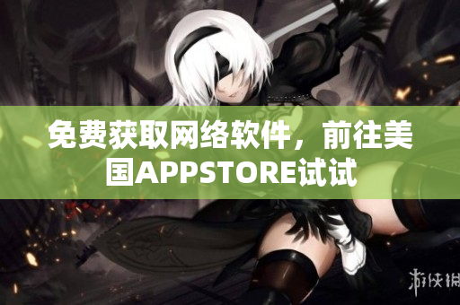 免费获取网络软件，前往美国APPSTORE试试