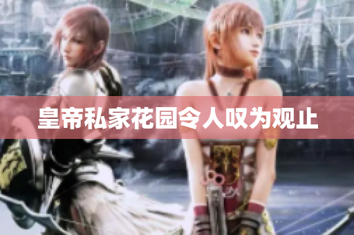 皇帝私家花园令人叹为观止