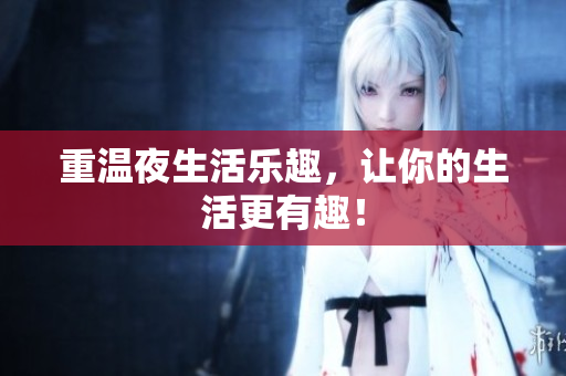 重温夜生活乐趣，让你的生活更有趣！