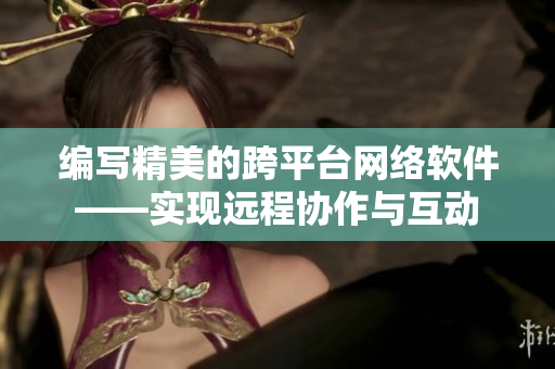 编写精美的跨平台网络软件——实现远程协作与互动