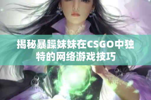揭秘暴躁妹妹在CSGO中独特的网络游戏技巧