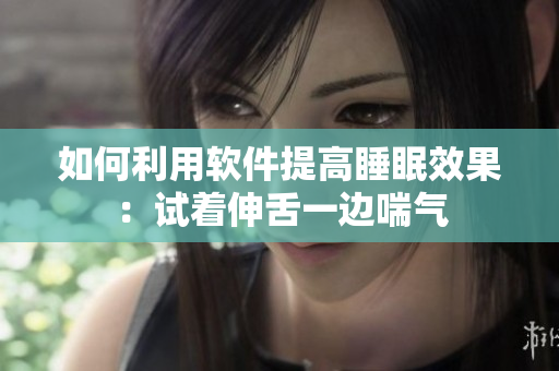 如何利用软件提高睡眠效果：试着伸舌一边喘气