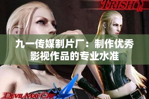 九一传媒制片厂：制作优秀影视作品的专业水准