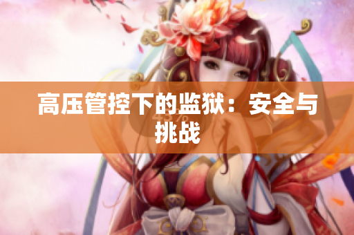 高压管控下的监狱：安全与挑战