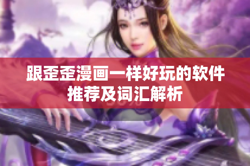 跟歪歪漫画一样好玩的软件推荐及词汇解析