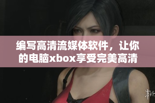 编写高清流媒体软件，让你的电脑xbox享受完美高清影音体验