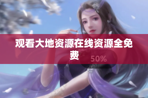观看大地资源在线资源全免费
