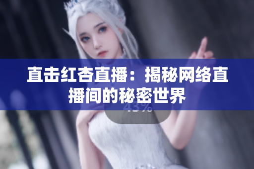 直击红杏直播：揭秘网络直播间的秘密世界