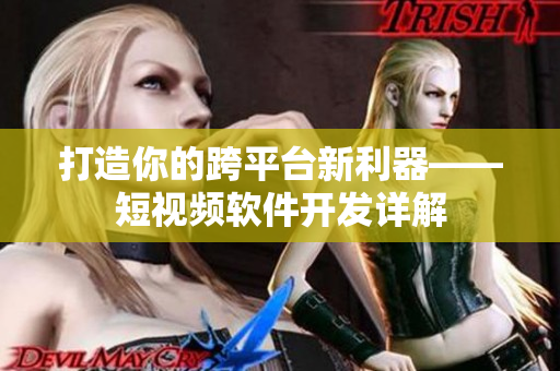 打造你的跨平台新利器——短视频软件开发详解