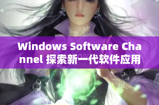 Windows Software Channel 探索新一代软件应用程序