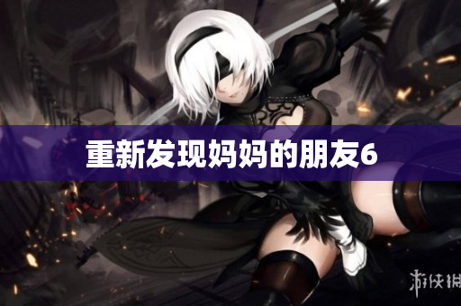 重新发现妈妈的朋友6