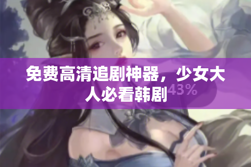 免费高清追剧神器，少女大人必看韩剧