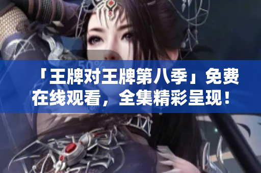 「王牌对王牌第八季」免费在线观看，全集精彩呈现！