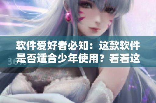 软件爱好者必知：这款软件是否适合少年使用？看看这里！