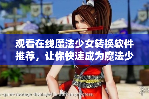 观看在线魔法少女转换软件推荐，让你快速成为魔法少女！