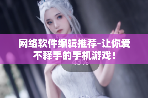 网络软件编辑推荐-让你爱不释手的手机游戏！