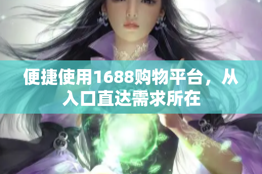 便捷使用1688购物平台，从入口直达需求所在