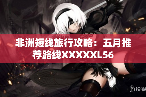 非洲短线旅行攻略：五月推荐路线XXXXXL56