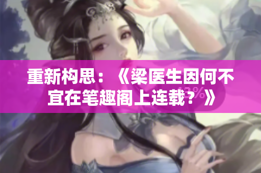 重新构思：《梁医生因何不宜在笔趣阁上连载？》