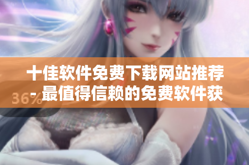 十佳软件免费下载网站推荐 - 最值得信赖的免费软件获取指南