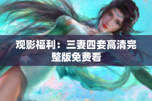 观影福利：三妻四妾高清完整版免费看
