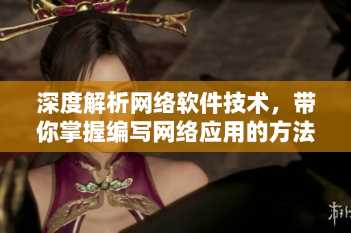 深度解析网络软件技术，带你掌握编写网络应用的方法！