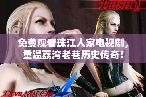 免费观看珠江人家电视剧，重温荔湾老巷历史传奇！