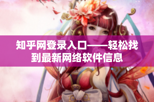 知乎网登录入口——轻松找到最新网络软件信息