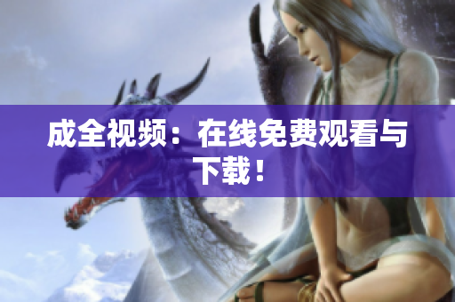成全视频：在线免费观看与下载！