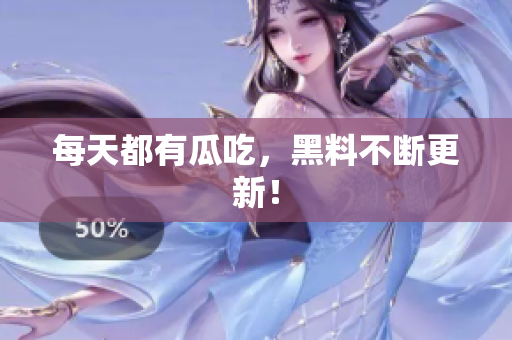 每天都有瓜吃，黑料不断更新！