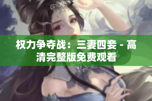权力争夺战：三妻四妾 - 高清完整版免费观看