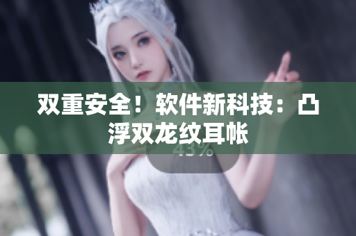 双重安全！软件新科技：凸浮双龙纹耳帐