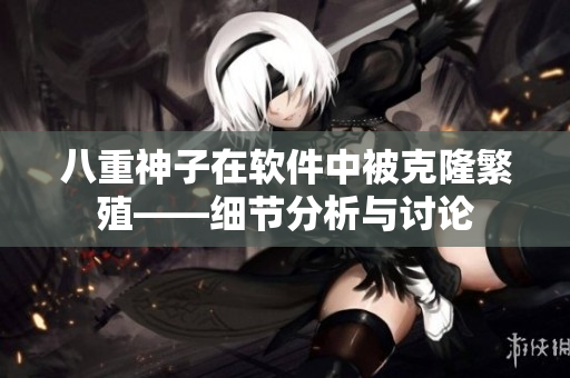 八重神子在软件中被克隆繁殖——细节分析与讨论
