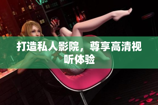 打造私人影院，尊享高清视听体验