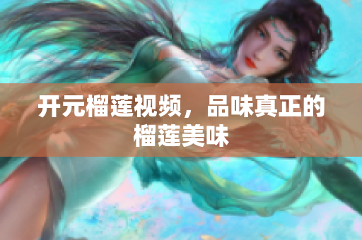 开元榴莲视频，品味真正的榴莲美味