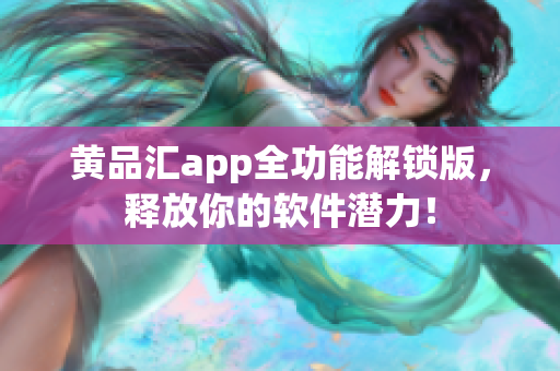 黄品汇app全功能解锁版，释放你的软件潜力！
