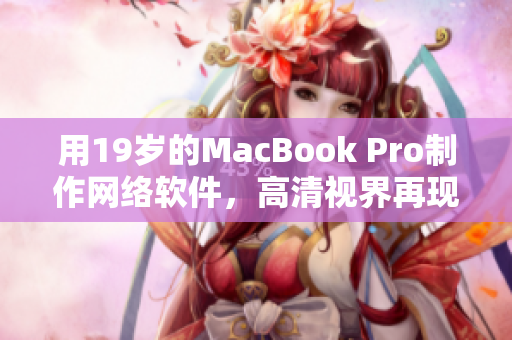 用19岁的MacBook Pro制作网络软件，高清视界再现