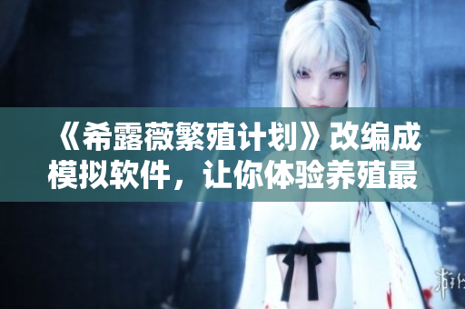 《希露薇繁殖计划》改编成模拟软件，让你体验养殖最萌宠物！