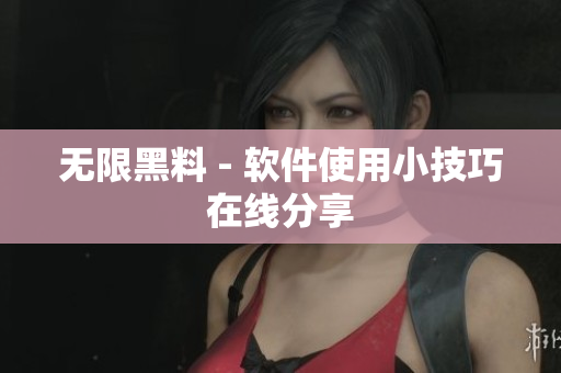 无限黑料 - 软件使用小技巧在线分享